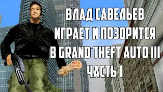 Влад Савельев играет и позорится в Grand Theft Auto III (Часть 1)