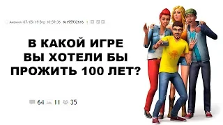 [ДВАЧ] В КАКОЙ ИГРЕ ВЫ ХОТЕЛИ БЫ ПРОЖИТЬ 100 ЛЕТ?