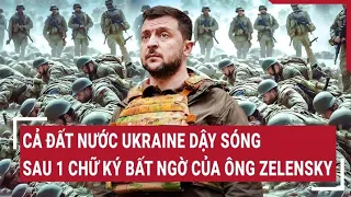 Điểm nóng thế giới: Cả đất nước Ukraine dậy sóng sau 1 chữ ký bất ngờ của ông Zelensky