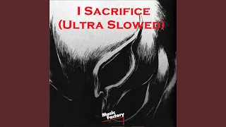 I Sacrifice (Ultra Slowed)