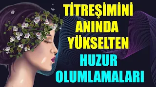 TİTREŞİMİNİ ANINDA YÜKSELTEN HUZUR OLUMLAMALARI 🕊