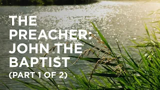 The Preacher John the Baptist (Part 1 of 2) - 10/07/22