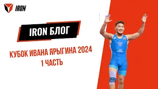 IRON БЛОГ | КУБОК ИВАНА ЯРЫГИНА 2024 | 1 часть 🤼‍♂️