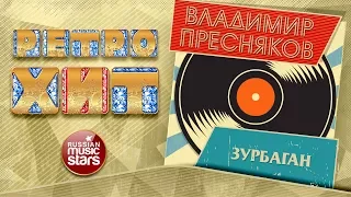 ВЛАДИМИР ПРЕСНЯКОВ — ЗУРБАГАН ❂ ЗОЛОТЫЕ ХИТЫ МИНУВШЕГО ВРЕМЕНИ ❂ ЛЕГЕНДАРНЫЕ ПЕСНИ ❂