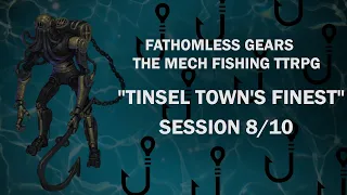 Tinsel Town's Finest - Session 8 / 10 - "Fathomless Gears - The Mech Fishing TTRPG"