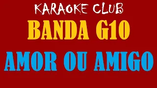 BANDA G10 - AMOR OU AMIGO ( KARAOKÊ )