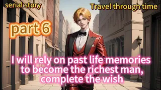 （Perfect man）part 6 I will rely on past life memories to become the richest man, complete the wish