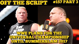 Plans For The WWE Universal Championship Until Summerslam 2017 - Off The Script #157 Part 3