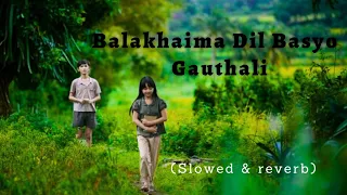 Balakhaima Dil Basyo Gauthali ( Slowed and reverb ) Female Version || S l o w e d Nepal