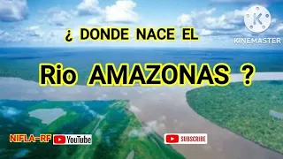¿ DONDE NACE EL RIO AMAZONAS ?