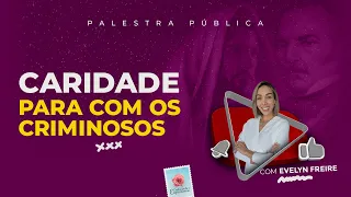 Caridade para com os Criminosos - Palestra Evelyn Freire