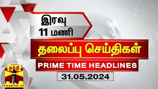இரவு 11 மணி தலைப்புச் செய்திகள் (31-05-2024) | 11PM Headlines | Thanthi TV | Today headlines