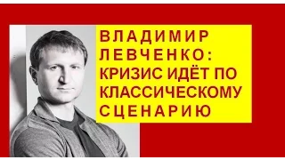 Владимир Левченко: кризис идёт по классическому сценарию