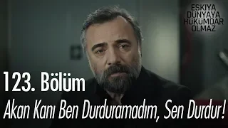 Akan kanı ben durduramadım, sen durdur! - Eşkıya Dünyaya Hükümdar Olmaz 123. Bölüm