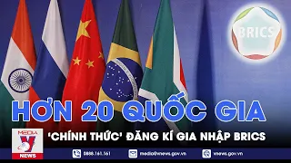 Triển vọng mở rộng của BRICS: Hơn 20 quốc gia 'chính thức' đăng kí gia nhập - VNEWS