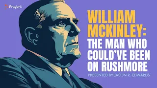 William McKinley: The Man Who Could’ve Been on Rushmore