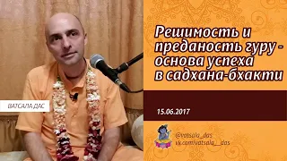 Решимость и преданность Гуру - основа успеха в садхана-бхакти. (15.06.2017) Ватсала дас.