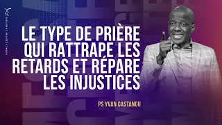 LE TYPE DE PRIÈRE QUI RATTRAPE LES RETARDS ET RÉPARE LES INJUSTICES - Ps Yvan Castanou