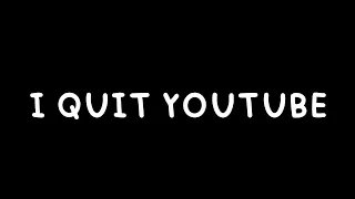 I Quit Youtube The end of my channel