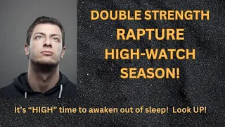 Double-Strength RAPTURE High-Watch Season!   It's High time to look up!