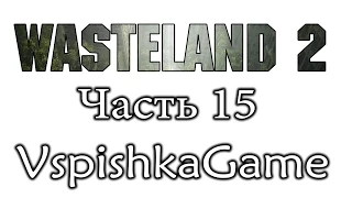 Wasteland 2 - Часть 15 - Кеккаба с претензией. Полное прохождение с Вспышкой