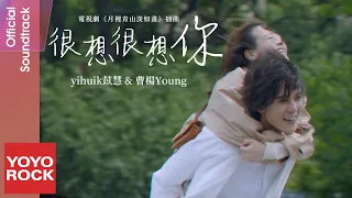 yihuik苡慧 & 曹楊Young《很想很想你》【月裡青山淡如畫 From Repair to Pair OST 電視劇插曲】Official Music Video