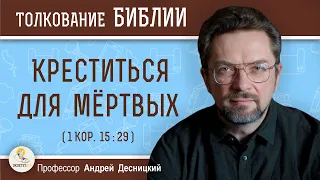 Креститься для мертвых  (1Кор.15:29)  Профессор Андрей Сергеевич Десницкий