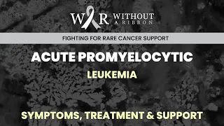 ACUTE PROMYELOCYTIC LEUKEMIA – SYMPTOMS, TREATMENT & SUPPORT