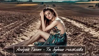 Очень Красивая Песня !!! Андрей Таныч - Ты Будешь Счастлива! Новинка 2018
