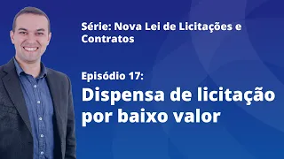 Nova Lei de Licitações [E17] - Dispensa de licitação por baixo valor