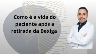 Como é a vida do paciente após a retirada da Bexiga