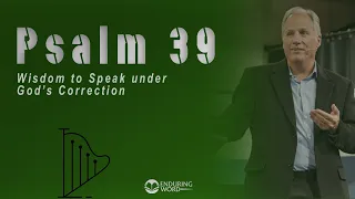 Psalm 39 - Wisdom to Speak Under God's Correction