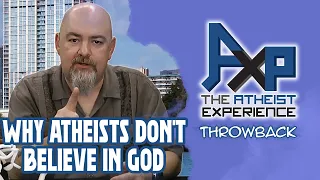 Why Atheists Don't Believe In God | The Atheist Experience: Throwback