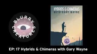 EP: 17 Hybrids & Chimeras with Gary Wayne - Blurry Creatures