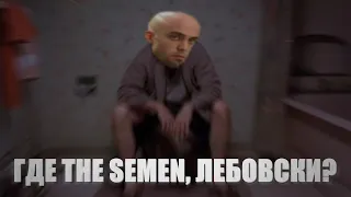 Где ♂The semen♂, лебовски?