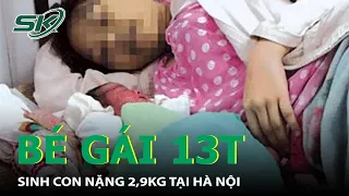 Bé Gái 13 Tuổi Sinh Con Nặng 2,9 kg Tại Hà Nội I SKĐS