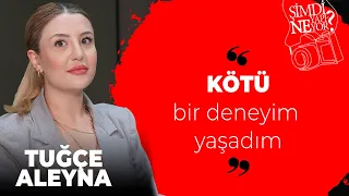 Tuğçe Aleyna Şimdi Ne Yapıyor? Kötü bir deneyim yaşadım