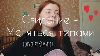 Свидание - Меняться телами (cover by Kimmie)