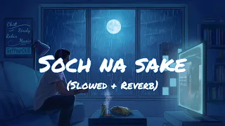 Soch Na Sake - Arijit Singh ( Slowed + Reverb ) Lofi Music | Broken Heart 💞