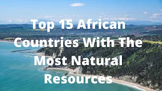Top 15 African Countries With The Most Natural Resources
