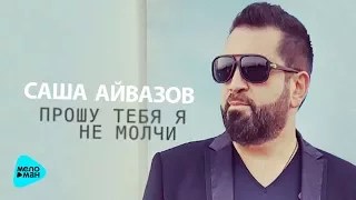 Саша Айвазов  - Прошу тебя я не молчи (Альбом 2017)