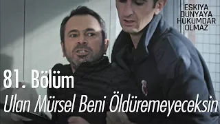 Ulan Mürsel beni öldüremeyeceksin! - Eşkıya Dünyaya Hükümdar Olmaz 81. Bölüm