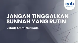 Jangan Tinggalkan Sunnah yang Rutin | Ustadz Ammi Nur Baits