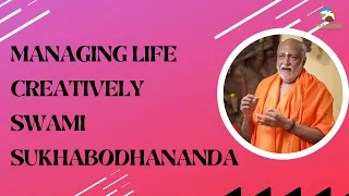 managing life creatively  | Swami Sukhabodhananda #managing #life