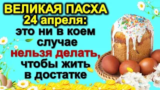 Великая Пасха 24 апреля: это ни в коем случае нельзя делать, чтобы жить в достатке. Народные приметы