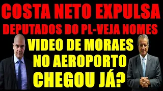 COSTA NETO manda EXPULSAR DEPUTADOS traíras- IMAGENS de MORAES no AEROPORTO CHEGARAM?