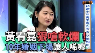 【精華版】黃宥嘉狠嗆軟爛！10年婚姻下場讓人唏噓