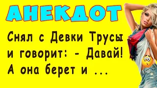 Снял с Девки Труселя и говорит: - Давай! А она ...   | Самые Смешные Свежие Анекдоты