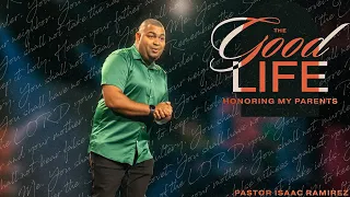 Honoring My Parents | The Good Life, Pt. 5 | Pastor Isaac Ramirez