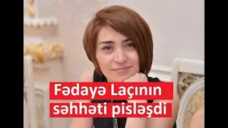 Fədayə Laçının səhhəti pisləşdi - SON MƏLUMAT